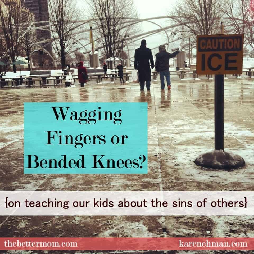 Wagging Fingers or Bended Knees? {on teaching our children about the sins of others}