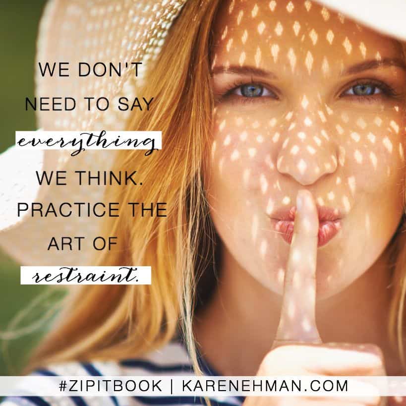 We don't need to say everything we think. Practice the art of restraint. Zip It book by Karen Ehman.