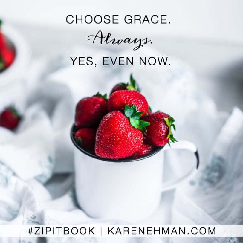 Choose grace. Always. Yes, even now. Zip It book by Karen Ehman.