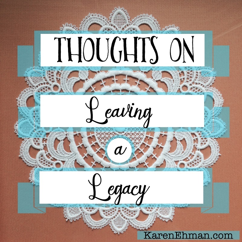 Thoughts on Leaving a Legacy at KarenEhman.com