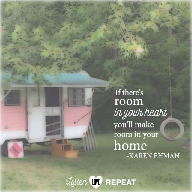 If there is room in your heart, you'll make room in your home. Karen Ehman in her newest book Listen, Love, Repeat: Other-Centered Living in a Self-Centered World