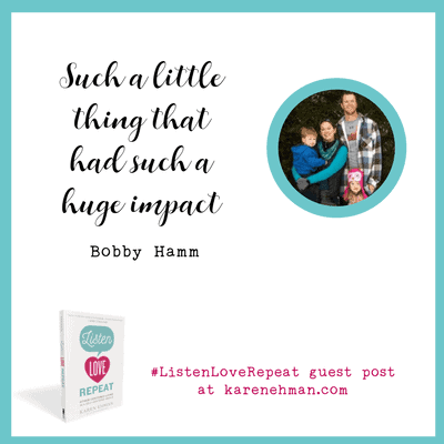 “Such a little thing that had such a huge impact.” A Listen Love Repeat guest post by Bobby Hamm at karenehman.com. 