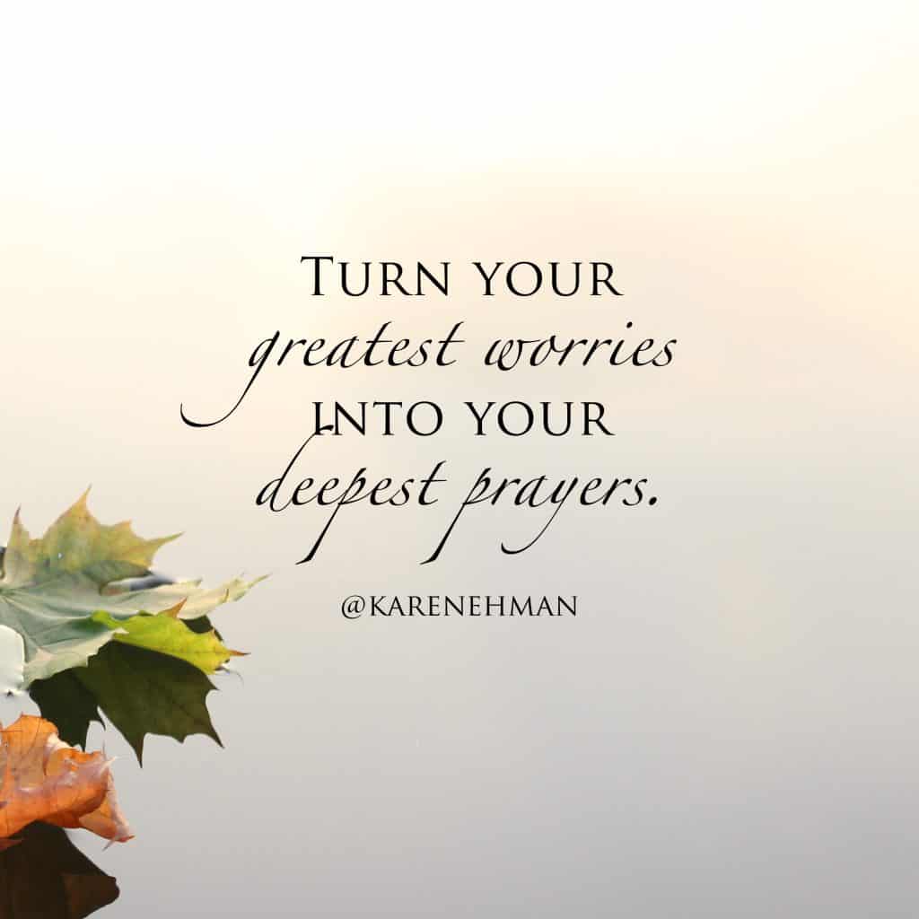 5 Ways to Turn Your Greatest Worries Into Your Deepest Prayers at karenehman.com.